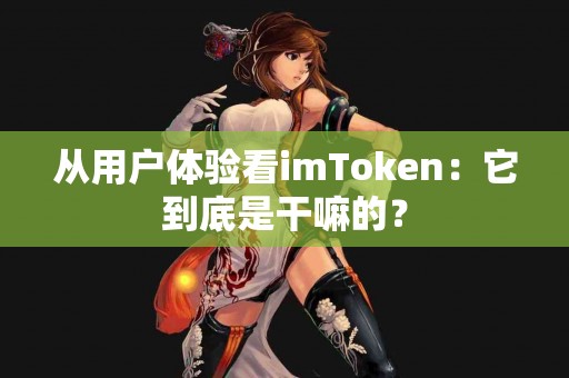 从用户体验看imToken：它到底是干嘛的？