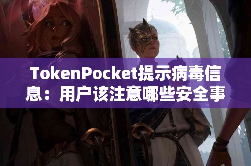 TokenPocket提示病毒信息：用户该注意哪些安全事项？