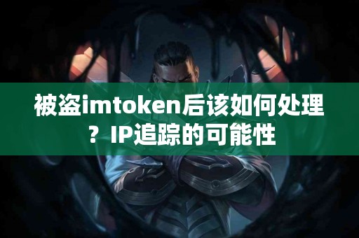 被盗imtoken后该如何处理？IP追踪的可能性