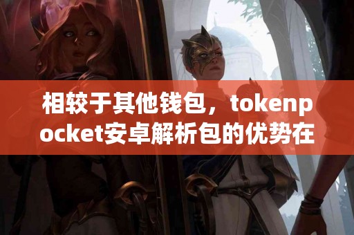 相较于其他钱包，tokenpocket安卓解析包的优势在哪里？