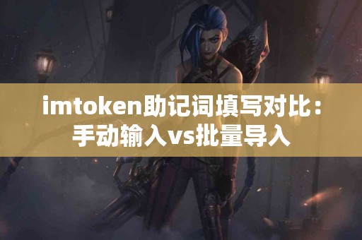 imtoken助记词填写对比：手动输入vs批量导入