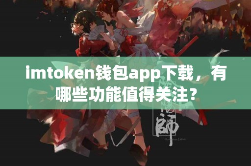 imtoken钱包app下载，有哪些功能值得关注？