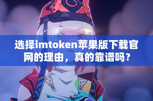 选择imtoken苹果版下载官网的理由，真的靠谱吗？