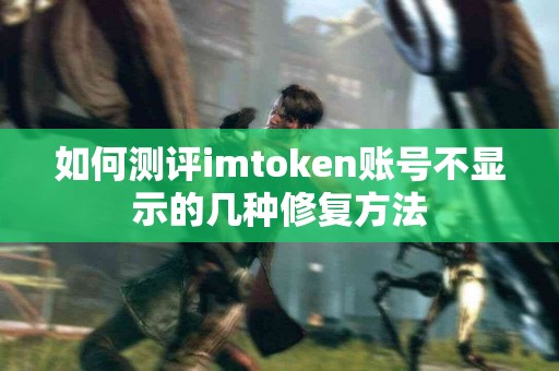 如何测评imtoken账号不显示的几种修复方法