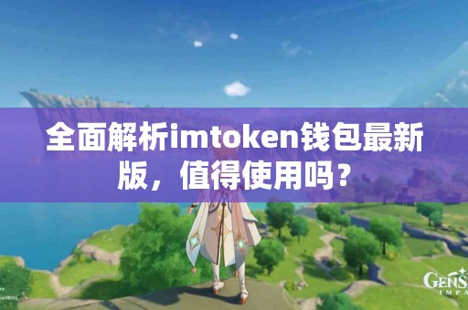 全面解析imtoken钱包最新版，值得使用吗？