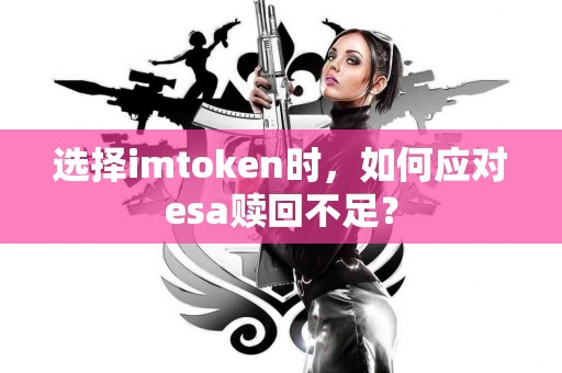 选择imtoken时，如何应对esa赎回不足？
