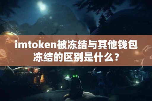 imtoken被冻结与其他钱包冻结的区别是什么？