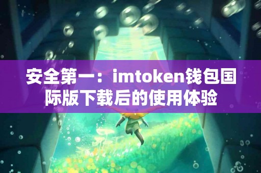 安全第一：imtoken钱包国际版下载后的使用体验