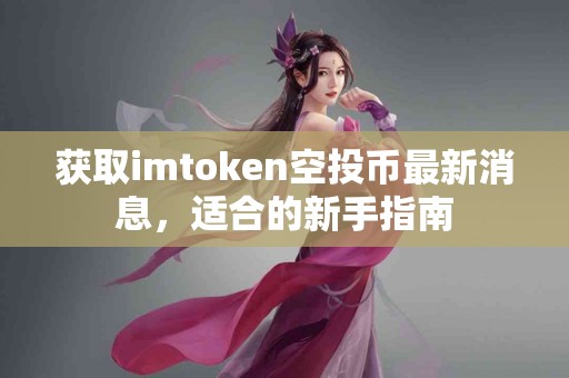 获取imtoken空投币最新消息，适合的新手指南