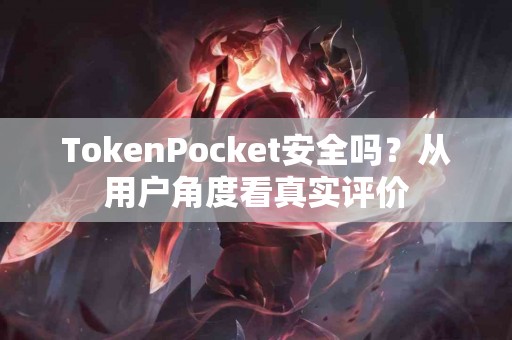 TokenPocket安全吗？从用户角度看真实评价