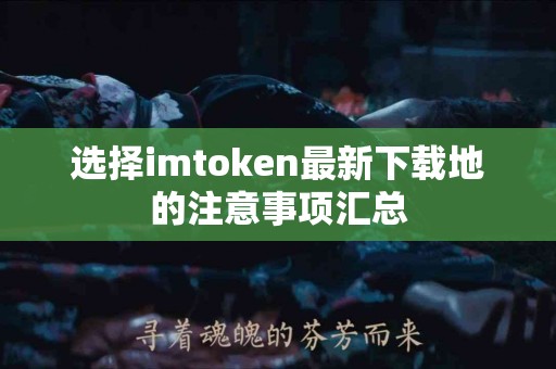 选择imtoken最新下载地的注意事项汇总