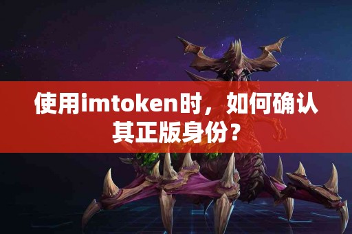 使用imtoken时，如何确认其正版身份？
