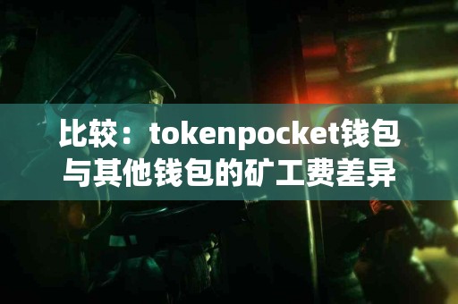 比较：tokenpocket钱包与其他钱包的矿工费差异