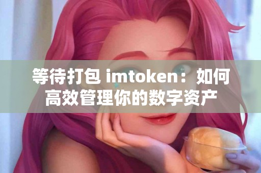 等待打包 imtoken：如何高效管理你的数字资产