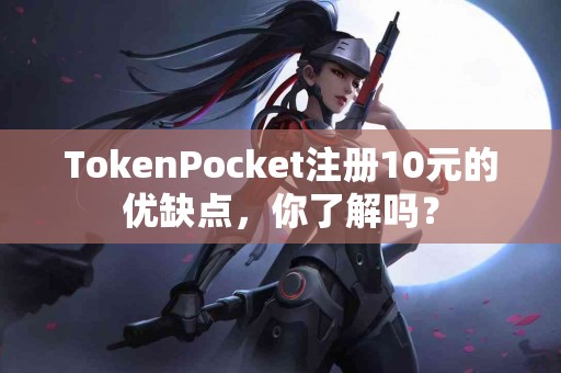 TokenPocket注册10元的优缺点，你了解吗？