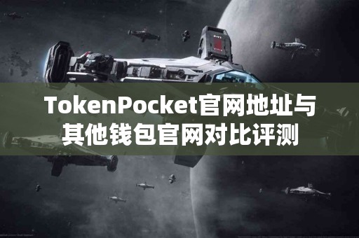 TokenPocket官网地址与其他钱包官网对比评测