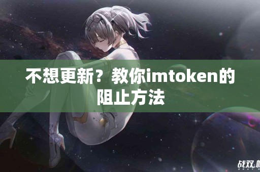 不想更新？教你imtoken的阻止方法