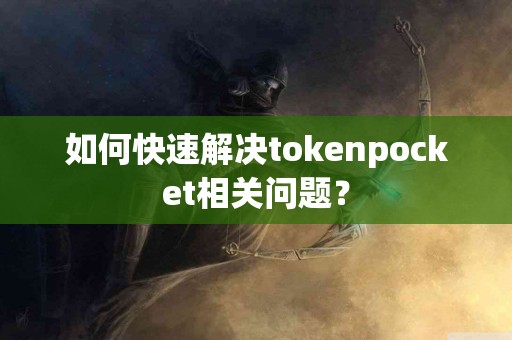 如何快速解决tokenpocket相关问题？