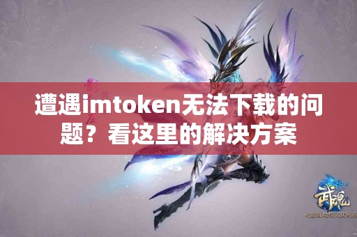 遭遇imtoken无法下载的问题？看这里的解决方案