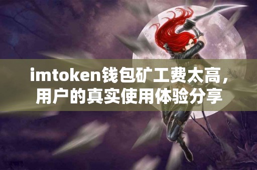 imtoken钱包矿工费太高，用户的真实使用体验分享