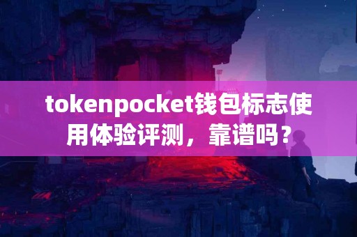tokenpocket钱包标志使用体验评测，靠谱吗？