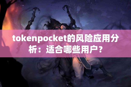 tokenpocket的风险应用分析：适合哪些用户？