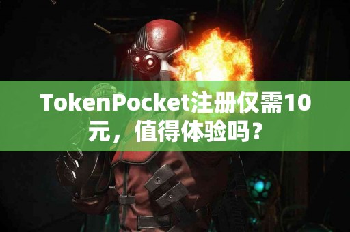 TokenPocket注册仅需10元，值得体验吗？