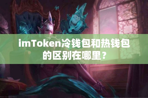 imToken冷钱包和热钱包的区别在哪里？