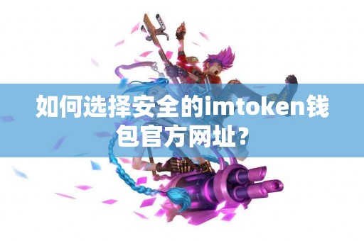 如何选择安全的imtoken钱包官方网址？