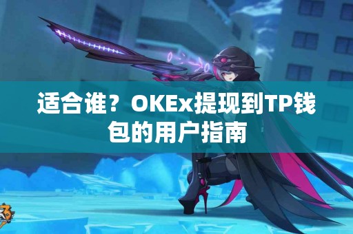 适合谁？OKEx提现到TP钱包的用户指南