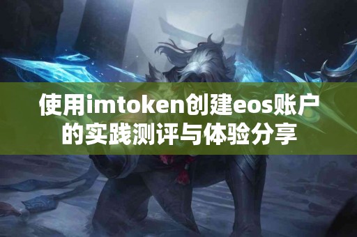 使用imtoken创建eos账户的实践测评与体验分享