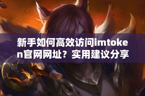 新手如何高效访问imtoken官网网址？实用建议分享