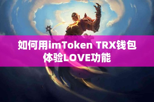 如何用imToken TRX钱包体验LOVE功能