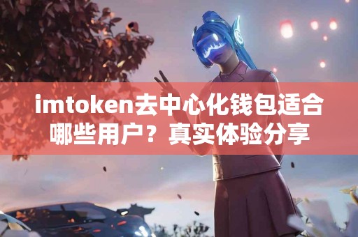 imtoken去中心化钱包适合哪些用户？真实体验分享