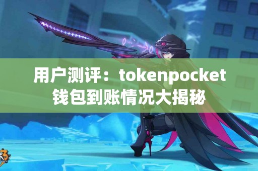 用户测评：tokenpocket钱包到账情况大揭秘
