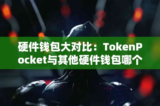 硬件钱包大对比：TokenPocket与其他硬件钱包哪个好？