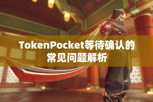 TokenPocket等待确认的常见问题解析