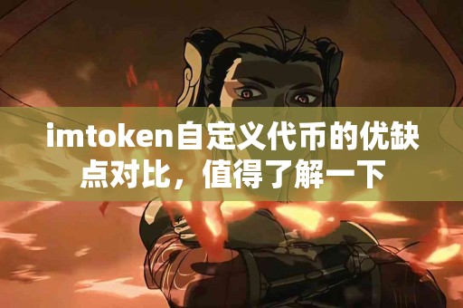 imtoken自定义代币的优缺点对比，值得了解一下