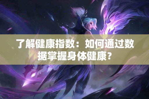 了解健康指数：如何通过数据掌握身体健康？