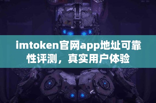 imtoken官网app地址可靠性评测，真实用户体验