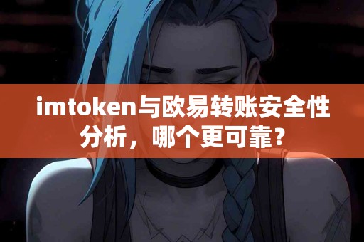 imtoken与欧易转账安全性分析，哪个更可靠？