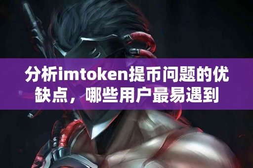 分析imtoken提币问题的优缺点，哪些用户最易遇到