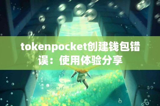 tokenpocket创建钱包错误：使用体验分享