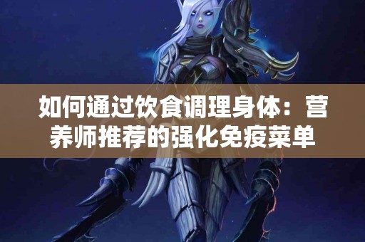 如何通过饮食调理身体：营养师推荐的强化免疫菜单