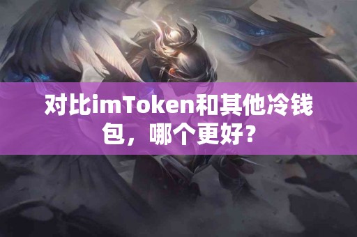 对比imToken和其他冷钱包，哪个更好？