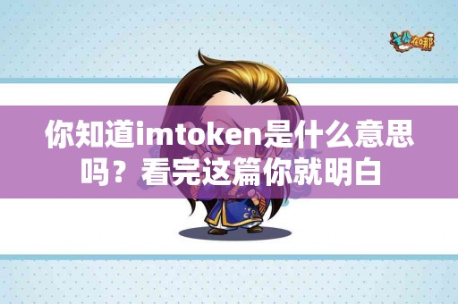 你知道imtoken是什么意思吗？看完这篇你就明白