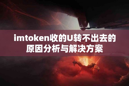 imtoken收的U转不出去的原因分析与解决方案