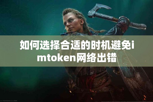 如何选择合适的时机避免imtoken网络出错