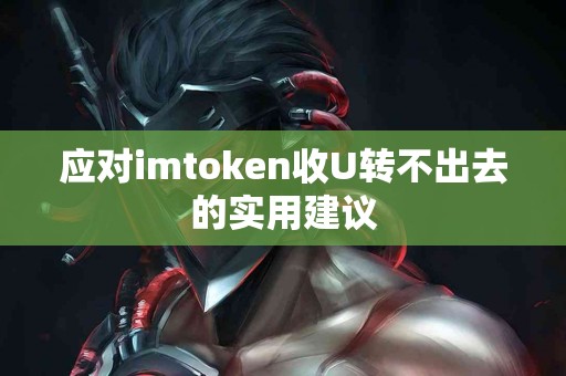 应对imtoken收U转不出去的实用建议