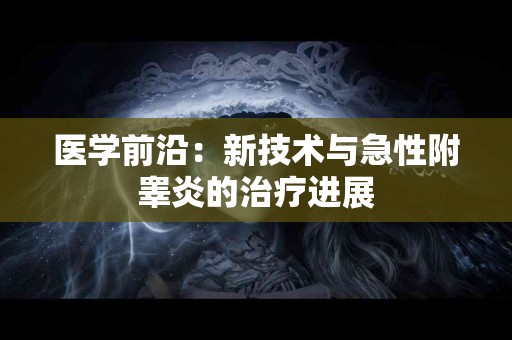 医学前沿：新技术与急性附睾炎的治疗进展